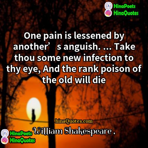 William Shakespeare Quotes | One pain is lessened by another’s anguish.